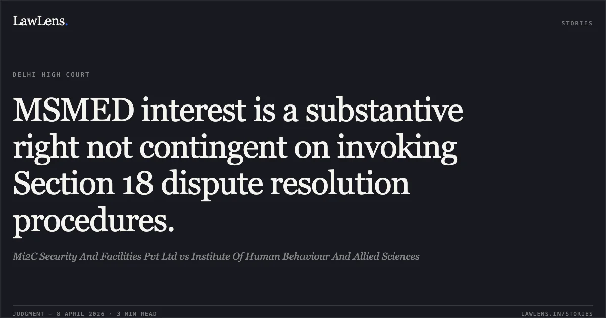 MSMED interest is a substantive right not contingent on invoking Section 18 dispute resolution procedures.. Mi2C Security And Facilities Pvt Ltd vs Institute Of Human Behaviour And Allied Sciences. Delhi High Court. LawLens