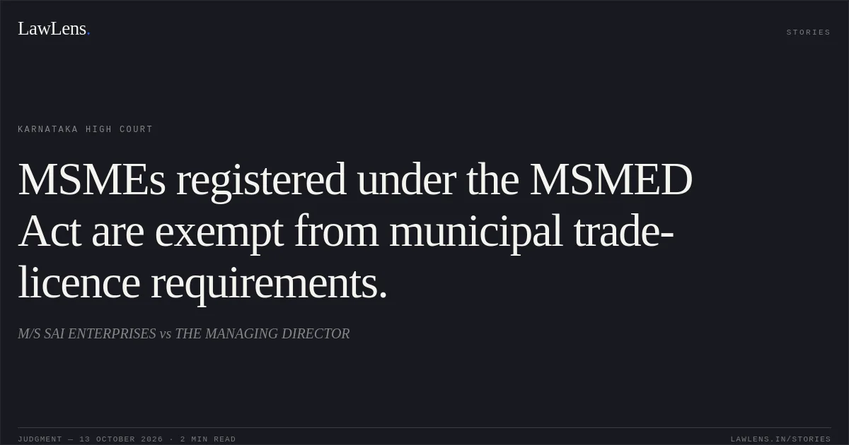 MSMEs registered under the MSMED Act are exempt from municipal trade-licence requirements.. M/S SAI ENTERPRISES vs THE MANAGING DIRECTOR. Karnataka High Court. LawLens
