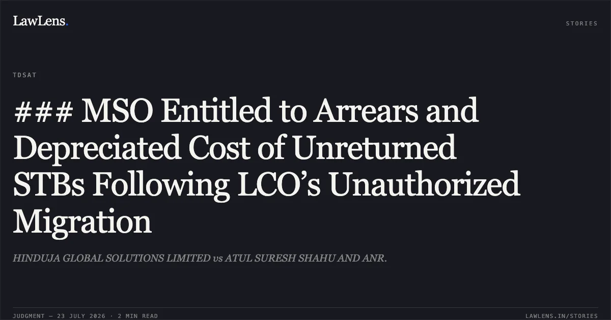 ### MSO Entitled to Arrears and Depreciated Cost of Unreturned STBs Following LCO’s Unauthorized Migration. HINDUJA GLOBAL SOLUTIONS LIMITED vs ATUL SURESH SHAHU AND ANR.. Telecom Disputes Settlement and Appellate Tribunal. LawLens