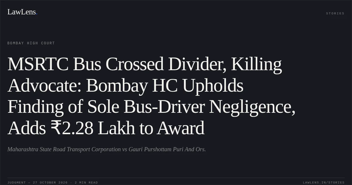 MSRTC Bus Crossed Divider, Killing Advocate: Bombay HC Upholds Finding of Sole Bus-Driver Negligence, Adds ₹2.28 Lakh to Award. Maharashtra State Road Transport Corporation vs Gauri Purshottam Puri And Ors.. Bombay High Court. LawLens