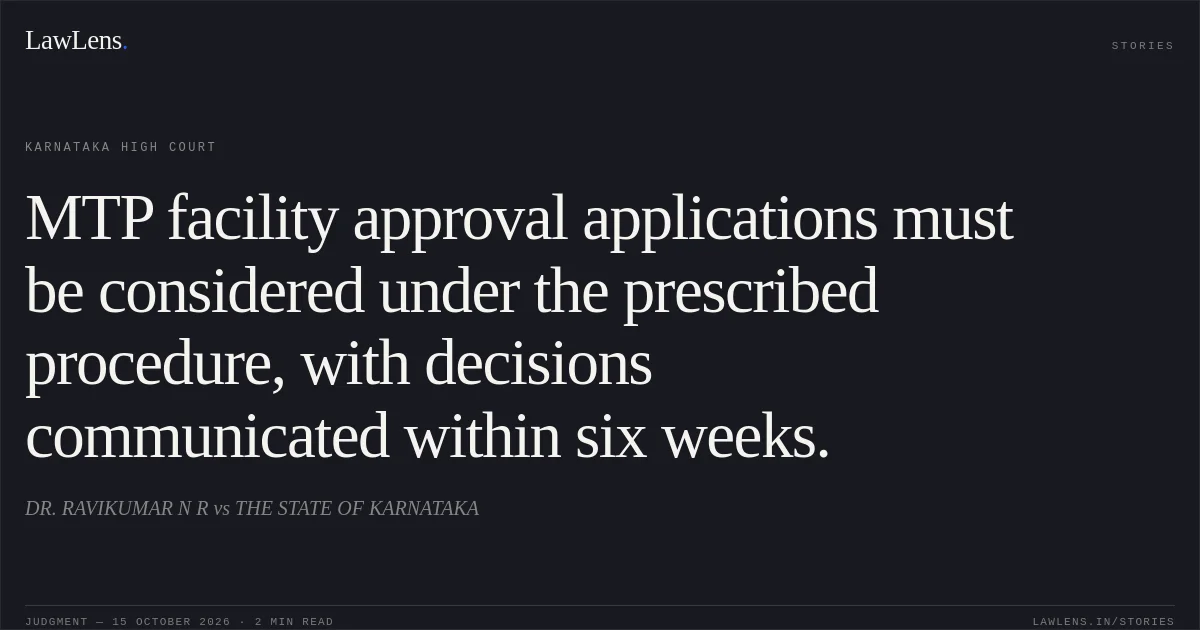MTP facility approval applications must be considered under the prescribed procedure, with decisions communicated within six weeks.. DR. RAVIKUMAR N R vs THE STATE OF KARNATAKA. Karnataka High Court. LawLens