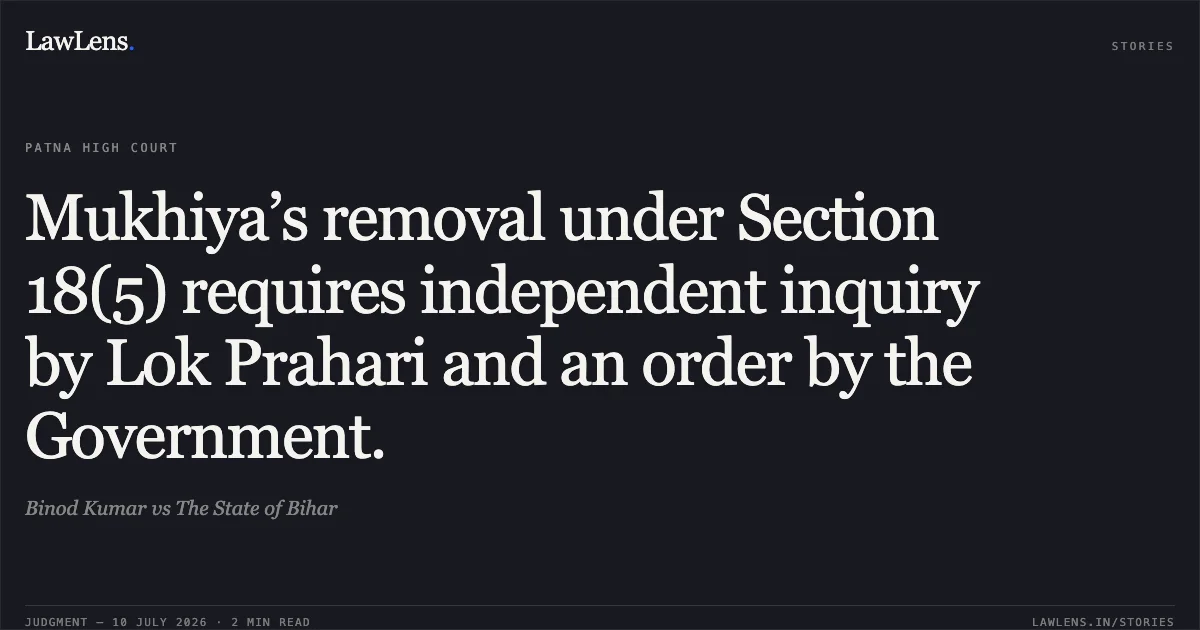 Mukhiya’s removal under Section 18(5) requires independent inquiry by Lok Prahari and an order by the Government.. Binod Kumar vs The State of Bihar. Patna High Court. LawLens