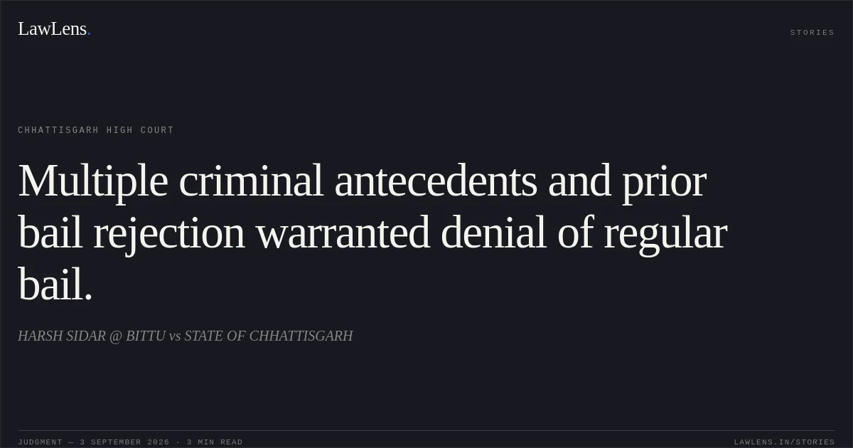 Multiple criminal antecedents and prior bail rejection warranted denial of regular bail.. HARSH SIDAR @ BITTU vs STATE OF CHHATTISGARH. Chhattisgarh High Court. LawLens