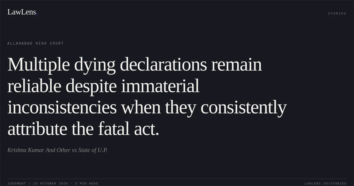 Multiple dying declarations remain reliable despite immaterial inconsistencies when they consistently attribute the fatal act.. Krishna Kumar And Other vs State of U.P.. Allahabad High Court. LawLens