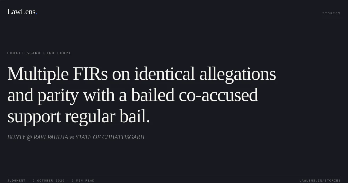 Multiple FIRs on identical allegations and parity with a bailed co-accused support regular bail.. BUNTY @ RAVI PAHUJA vs STATE OF CHHATTISGARH. Chhattisgarh High Court. LawLens