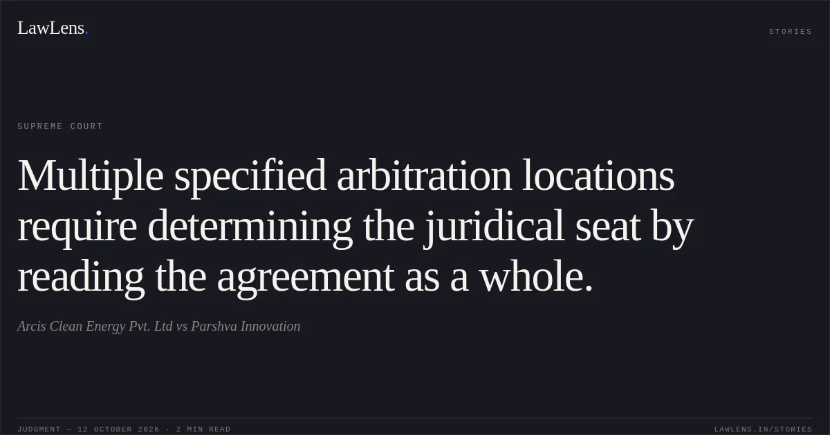 Multiple specified arbitration locations require determining the juridical seat by reading the agreement as a whole.. Arcis Clean Energy Pvt. Ltd vs Parshva Innovation. Supreme Court. LawLens