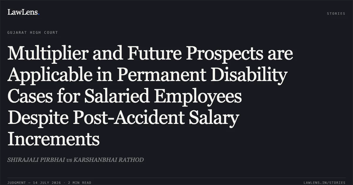 Multiplier and Future Prospects are Applicable in Permanent Disability Cases for Salaried Employees Despite Post-Accident Salary Increments. SHIRAJALI PIRBHAI vs KARSHANBHAI RATHOD. Gujarat High Court. LawLens