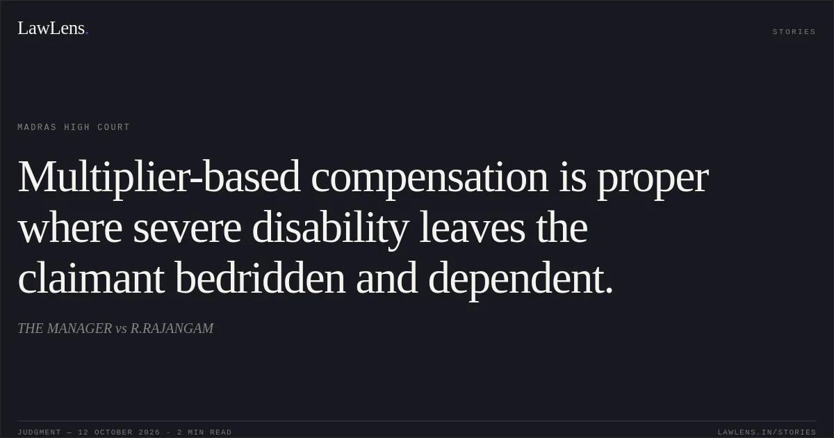 Multiplier-based compensation is proper where severe disability leaves the claimant bedridden and dependent.. THE MANAGER vs R.RAJANGAM. Madras High Court. LawLens