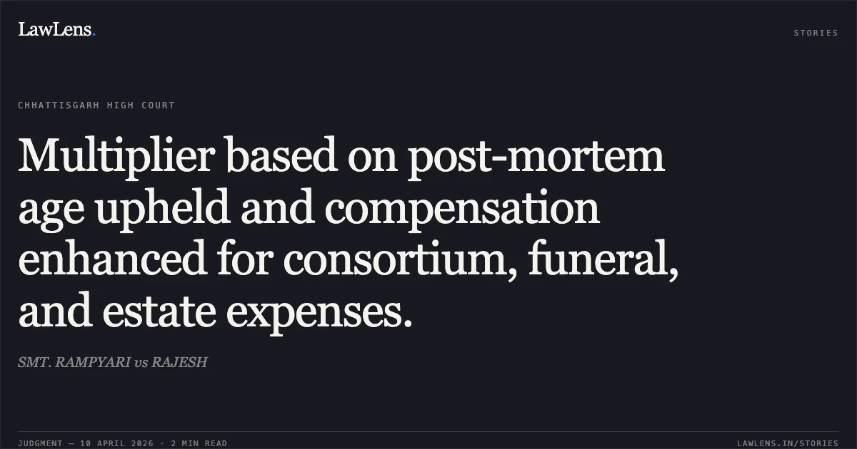Multiplier based on post-mortem age upheld and compensation enhanced for consortium, funeral, and estate expenses.. SMT. RAMPYARI vs RAJESH. Chhattisgarh High Court. LawLens