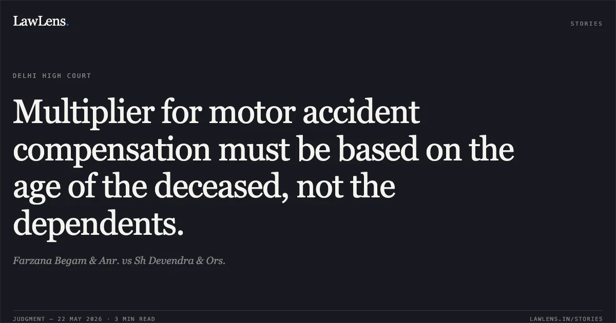 Multiplier for motor accident compensation must be based on the age of the deceased, not the dependents.. Farzana Begam & Anr. vs Sh Devendra & Ors.. Delhi High Court. LawLens