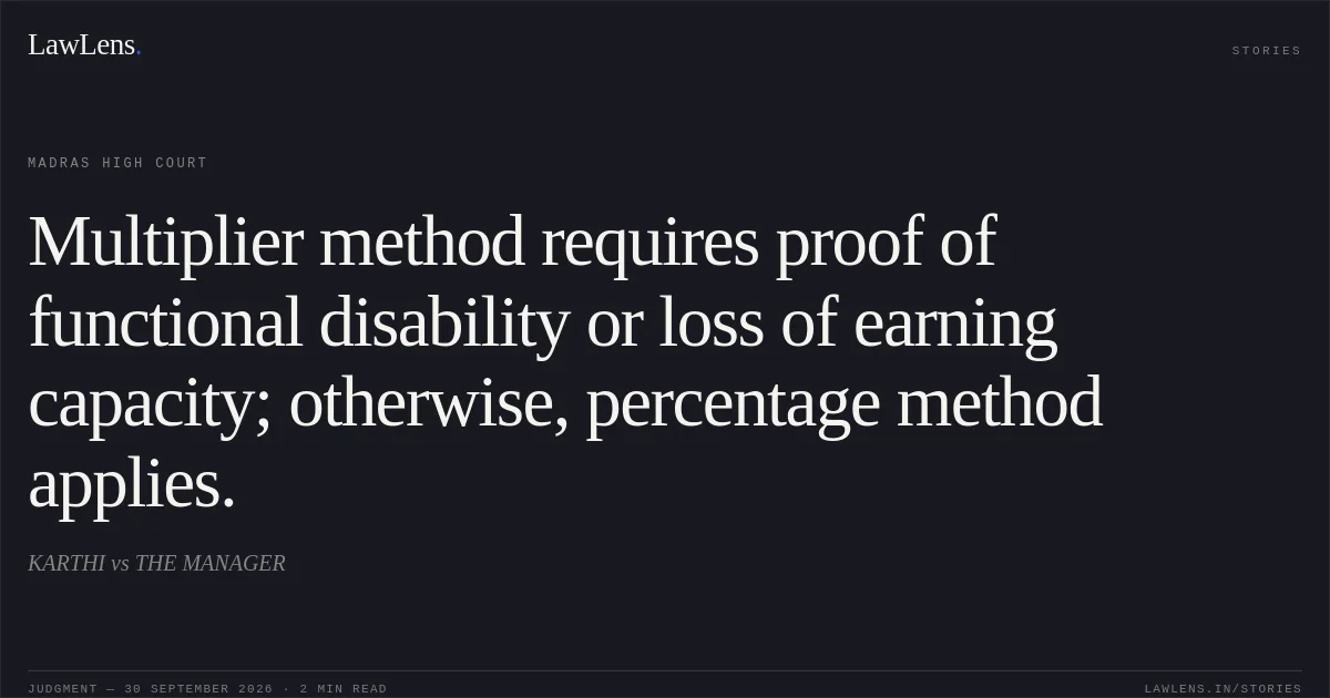 Multiplier method requires proof of functional disability or loss of earning capacity; otherwise, percentage method applies.. KARTHI vs THE MANAGER. Madras High Court. LawLens