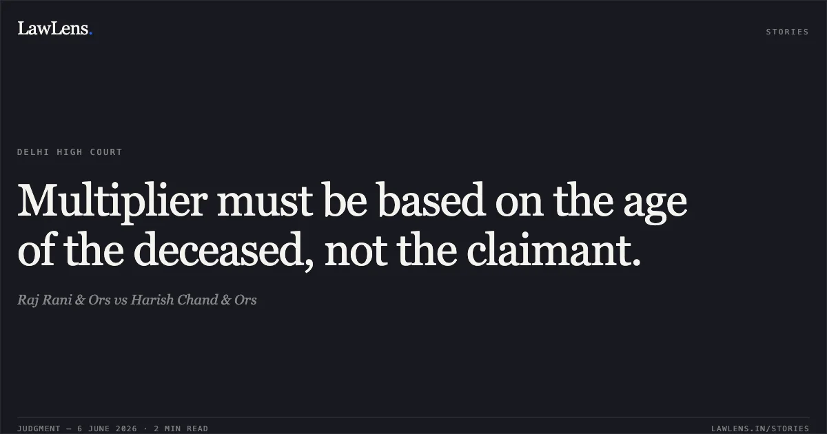 Multiplier must be based on the age of the deceased, not the claimant.. Raj Rani & Ors vs Harish Chand & Ors. Delhi High Court. LawLens