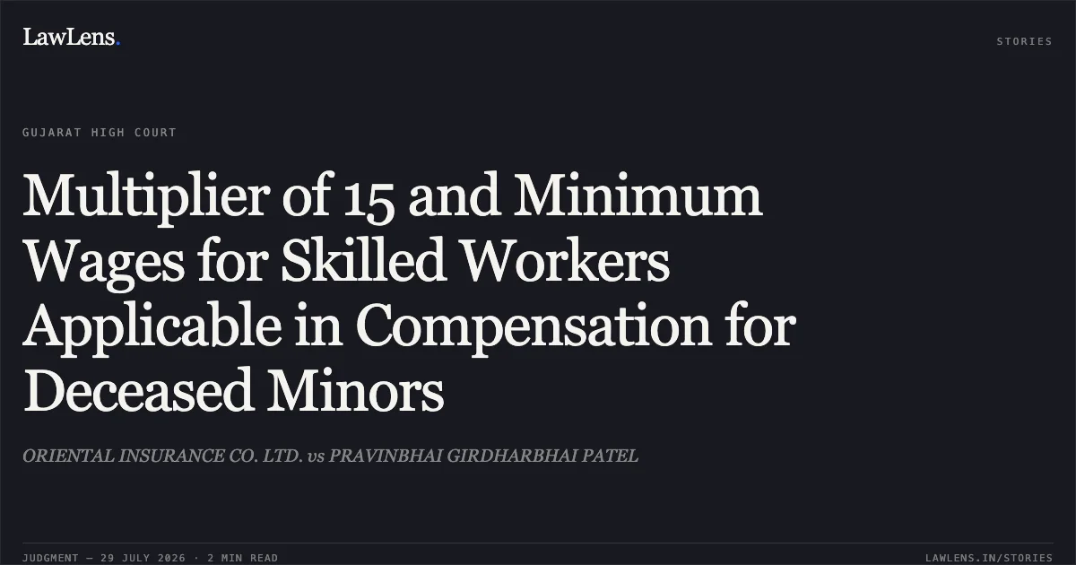 Multiplier of 15 and Minimum Wages for Skilled Workers Applicable in Compensation for Deceased Minors. ORIENTAL INSURANCE CO. LTD. vs PRAVINBHAI GIRDHARBHAI PATEL. Gujarat High Court. LawLens