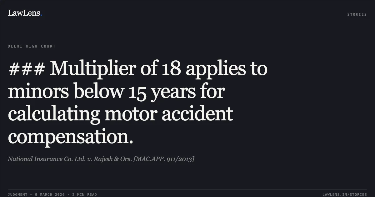 ### Multiplier of 18 applies to minors below 15 years for calculating motor accident compensation.. National Insurance Co. Ltd. v. Rajesh & Ors. [MAC.APP. 911/2013]. Delhi High Court. LawLens