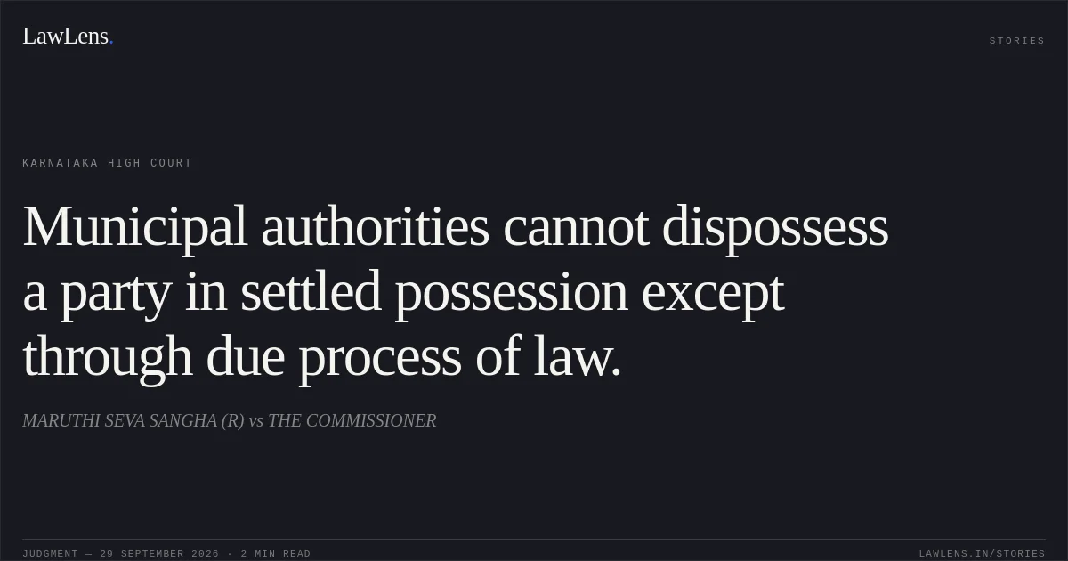 Municipal authorities cannot dispossess a party in settled possession except through due process of law.. MARUTHI SEVA SANGHA (R) vs THE COMMISSIONER. Karnataka High Court. LawLens