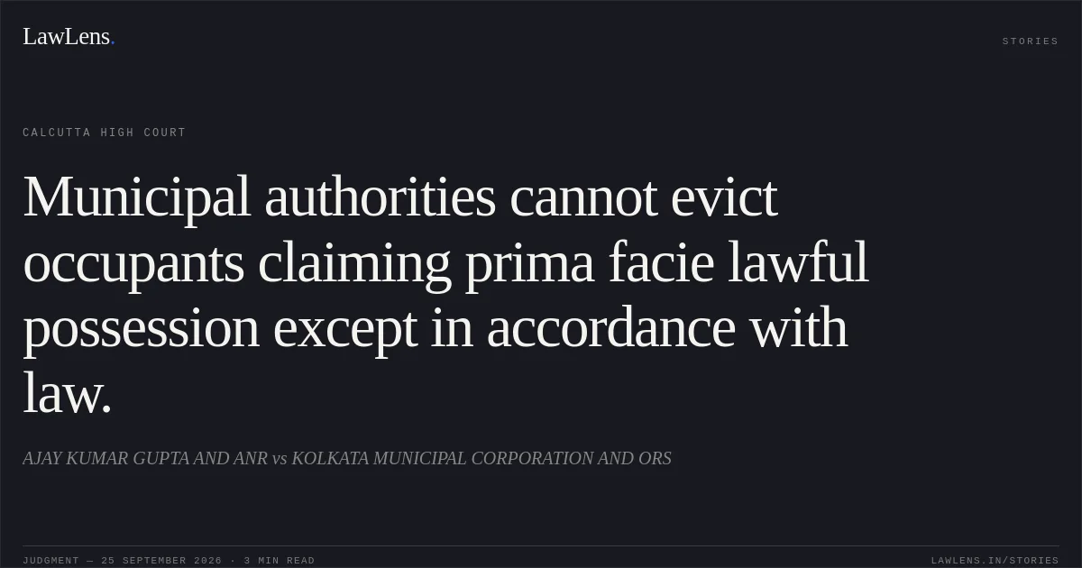 Municipal authorities cannot evict occupants claiming prima facie lawful possession except in accordance with law.. AJAY KUMAR GUPTA AND ANR vs KOLKATA MUNICIPAL CORPORATION AND ORS. Calcutta High Court. LawLens