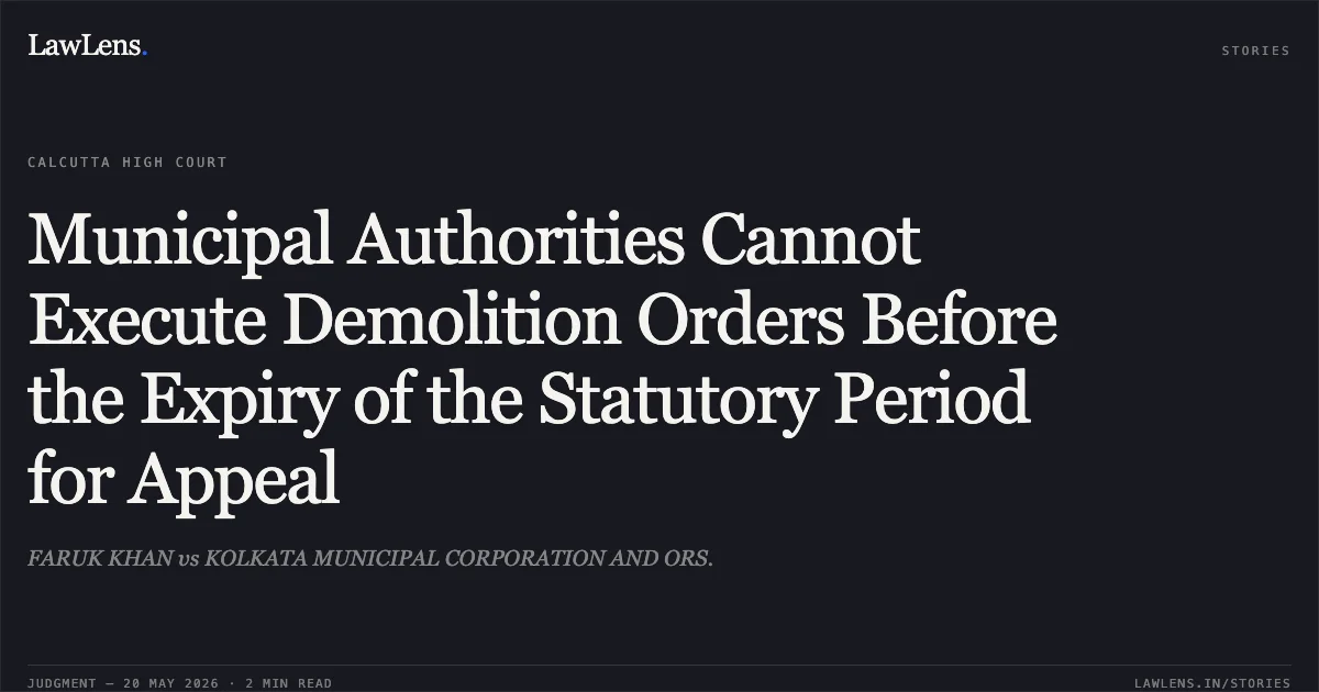 Municipal Authorities Cannot Execute Demolition Orders Before the Expiry of the Statutory Period for Appeal. FARUK KHAN vs KOLKATA MUNICIPAL CORPORATION AND ORS.. Calcutta High Court. LawLens