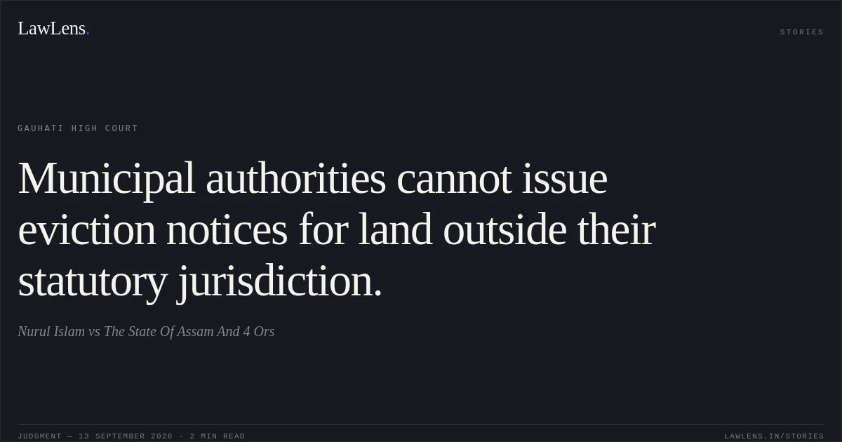Municipal authorities cannot issue eviction notices for land outside their statutory jurisdiction.. Nurul Islam vs The State Of Assam And 4 Ors. Gauhati High Court. LawLens