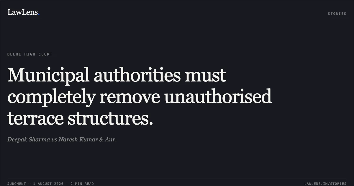 Municipal authorities must completely remove unauthorised terrace structures.. Deepak Sharma vs Naresh Kumar & Anr.. Delhi High Court. LawLens