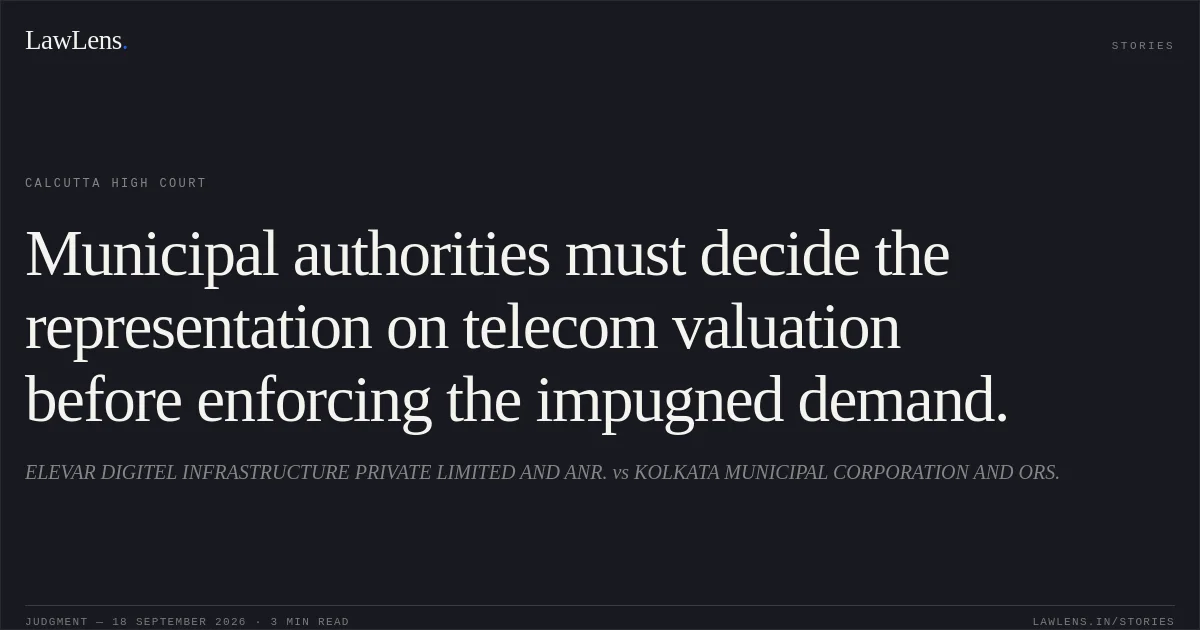 Municipal authorities must decide the representation on telecom valuation before enforcing the impugned demand.. ELEVAR DIGITEL INFRASTRUCTURE PRIVATE LIMITED AND ANR. vs KOLKATA MUNICIPAL CORPORATION AND ORS.. Calcutta High Court. LawLens