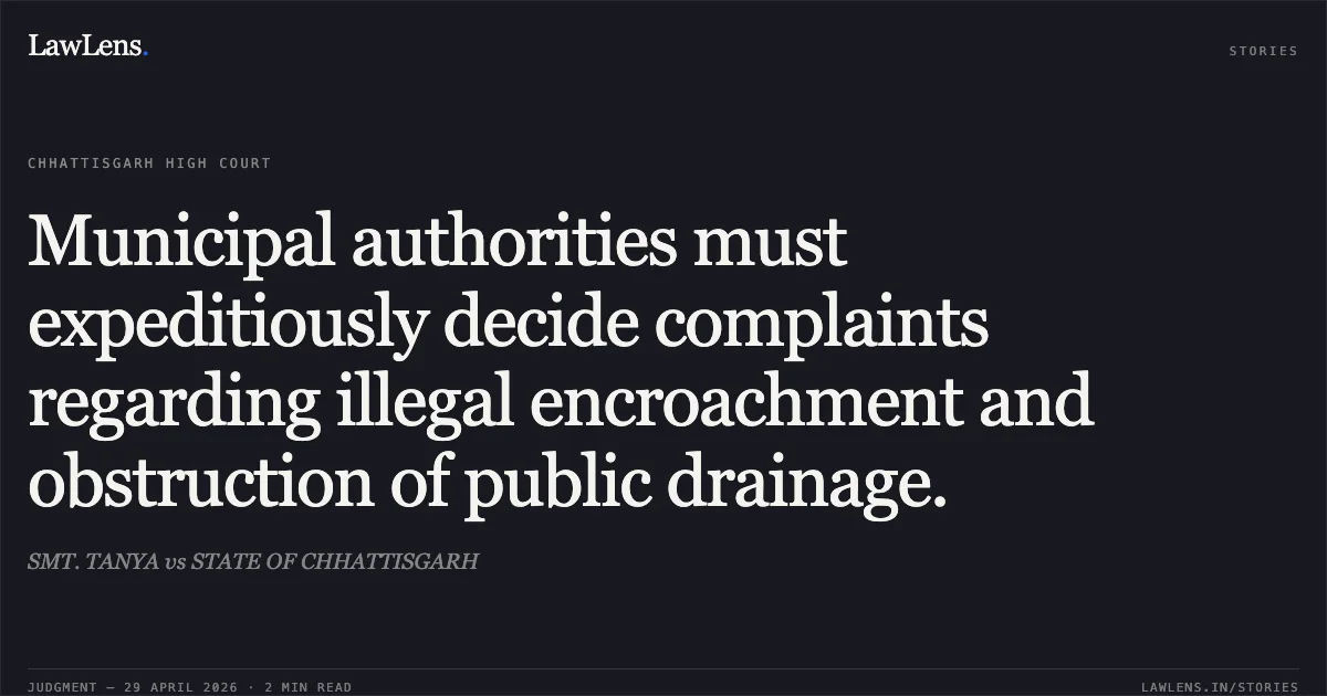 Municipal authorities must expeditiously decide complaints regarding illegal encroachment and obstruction of public drainage.. SMT. TANYA vs STATE OF CHHATTISGARH. Chhattisgarh High Court. LawLens