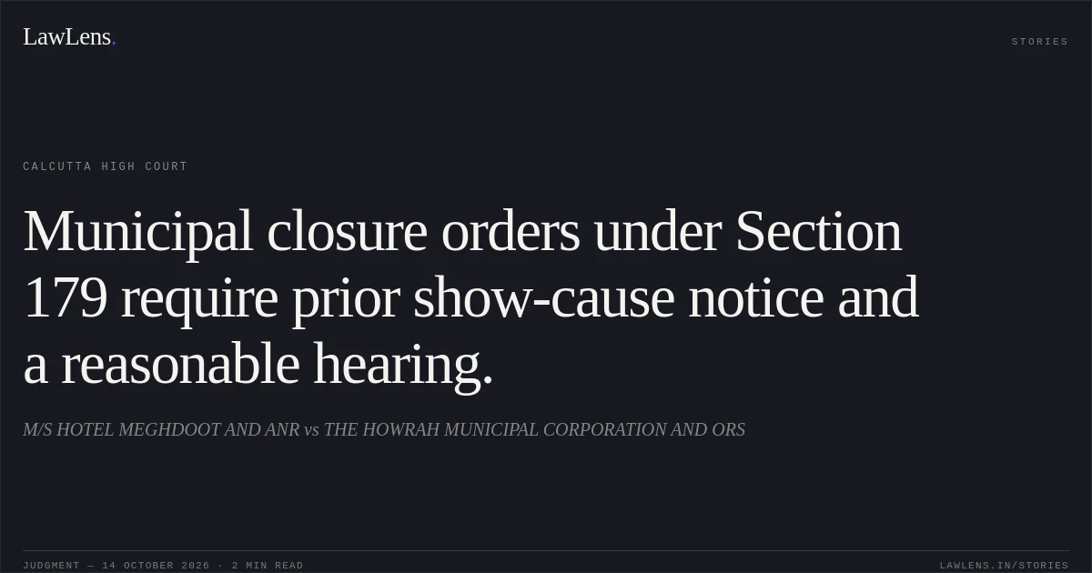 Municipal closure orders under Section 179 require prior show-cause notice and a reasonable hearing.. M/S HOTEL MEGHDOOT AND ANR vs THE HOWRAH MUNICIPAL CORPORATION AND ORS. Calcutta High Court. LawLens