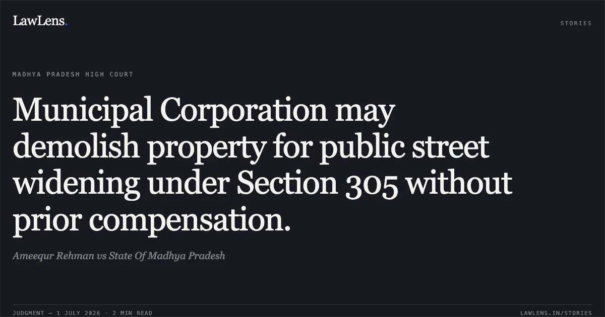 Municipal Corporation may demolish property for public street widening under Section 305 without prior compensation.. Ameequr Rehman vs State Of Madhya Pradesh. Madhya Pradesh High Court. LawLens