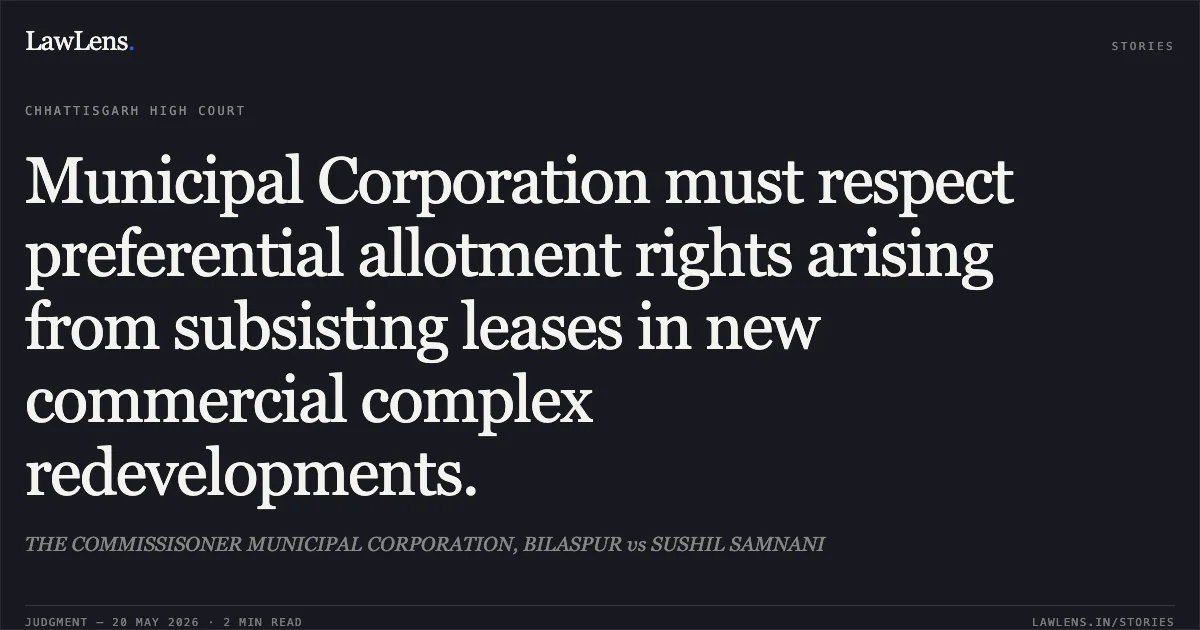 Municipal Corporation must respect preferential allotment rights arising from subsisting leases in new commercial complex redevelopments.. THE COMMISSISONER MUNICIPAL CORPORATION, BILASPUR vs SUSHIL SAMNANI. Chhattisgarh High Court. LawLens