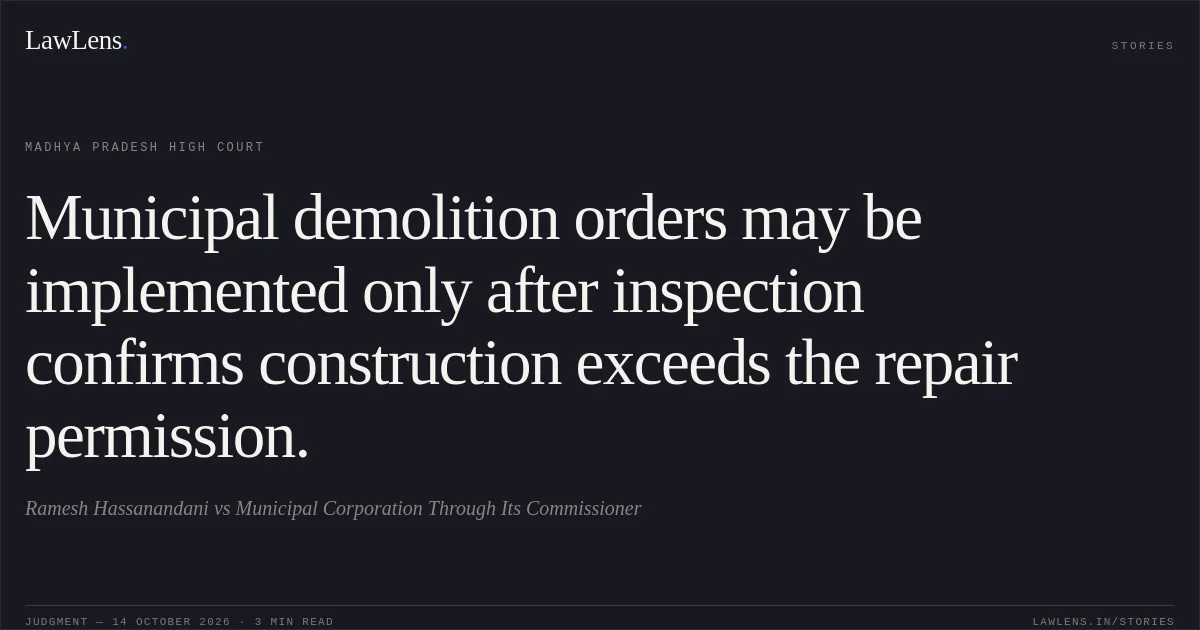 Municipal demolition orders may be implemented only after inspection confirms construction exceeds the repair permission.. Ramesh Hassanandani vs Municipal Corporation Through Its Commissioner. Madhya Pradesh High Court. LawLens