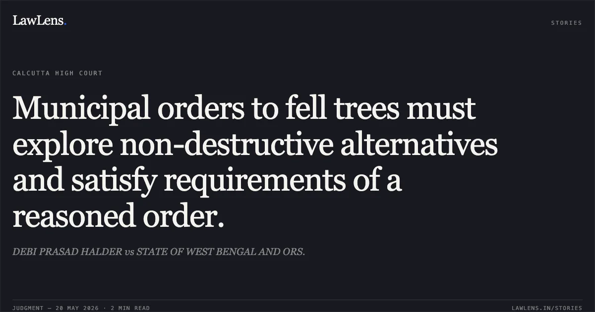 Municipal orders to fell trees must explore non-destructive alternatives and satisfy requirements of a reasoned order.. DEBI PRASAD HALDER vs STATE OF WEST BENGAL AND ORS.. Calcutta High Court. LawLens