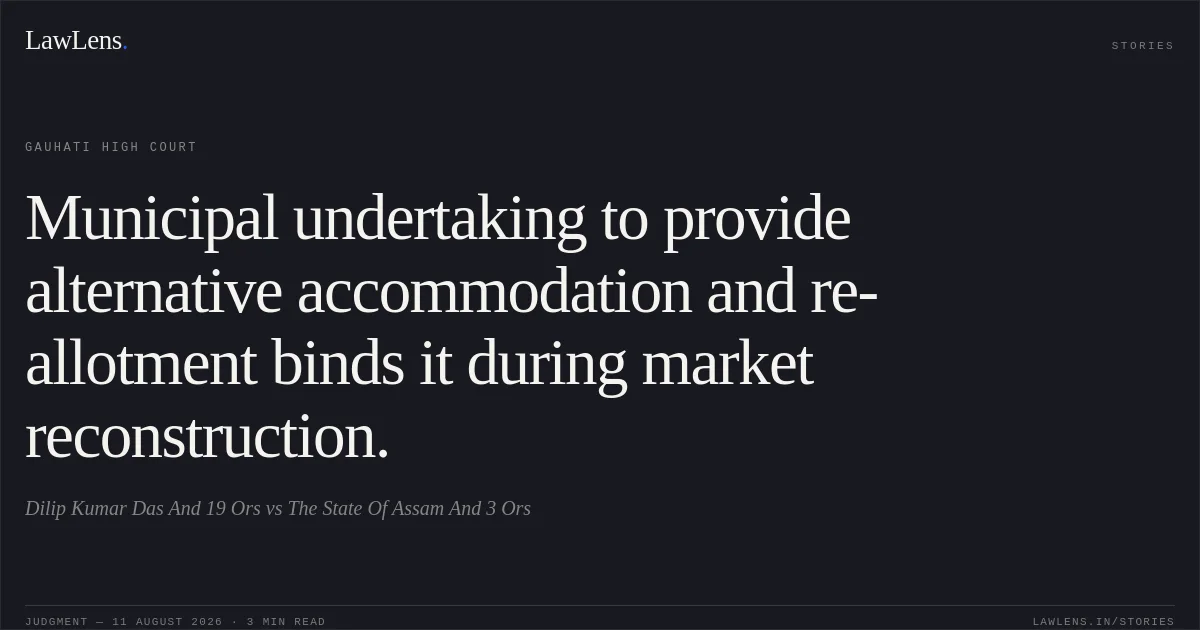 Municipal undertaking to provide alternative accommodation and re-allotment binds it during market reconstruction.. Dilip Kumar Das And 19 Ors vs The State Of Assam And 3 Ors. Gauhati High Court. LawLens