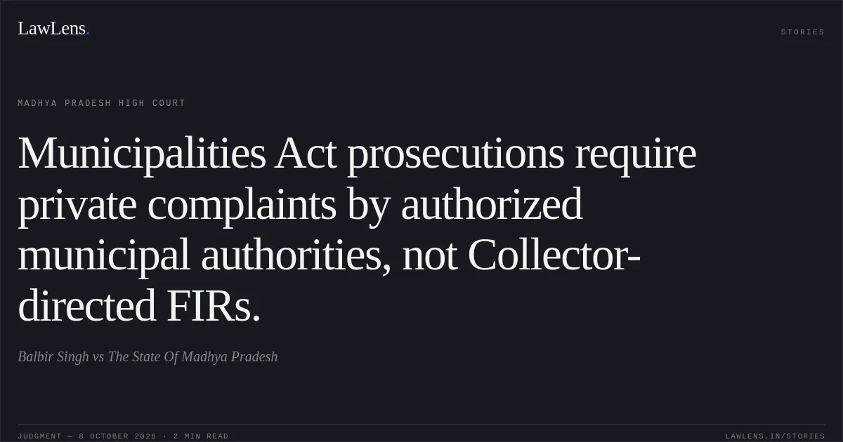 Municipalities Act prosecutions require private complaints by authorized municipal authorities, not Collector-directed FIRs.. Balbir Singh vs The State Of Madhya Pradesh. Madhya Pradesh High Court. LawLens