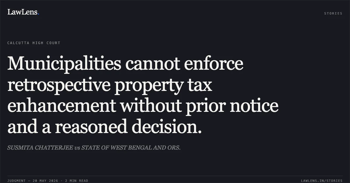 Municipalities cannot enforce retrospective property tax enhancement without prior notice and a reasoned decision.. SUSMITA CHATTERJEE vs STATE OF WEST BENGAL AND ORS.. Calcutta High Court. LawLens