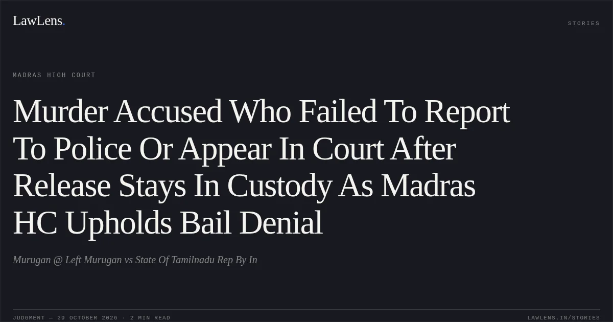 Murder Accused Who Failed To Report To Police Or Appear In Court After Release Stays In Custody As Madras HC Upholds Bail Denial. Murugan @ Left Murugan vs State Of Tamilnadu Rep By In. Madras High Court. LawLens