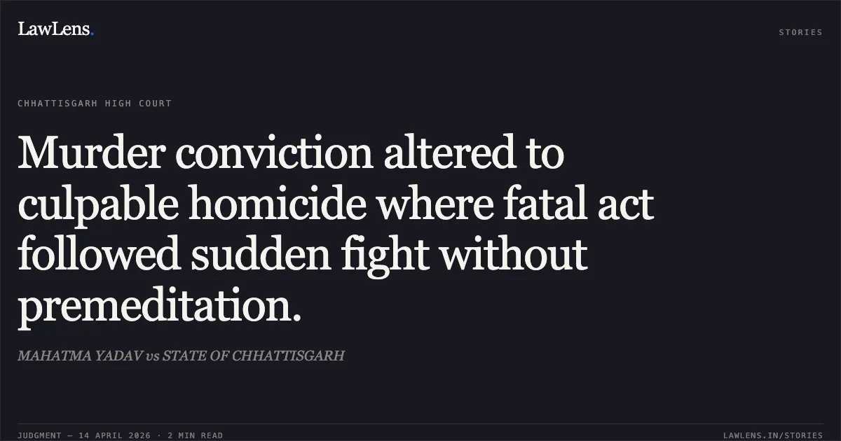 Murder conviction altered to culpable homicide where fatal act followed sudden fight without premeditation.. MAHATMA YADAV vs STATE OF CHHATTISGARH. Chhattisgarh High Court. LawLens