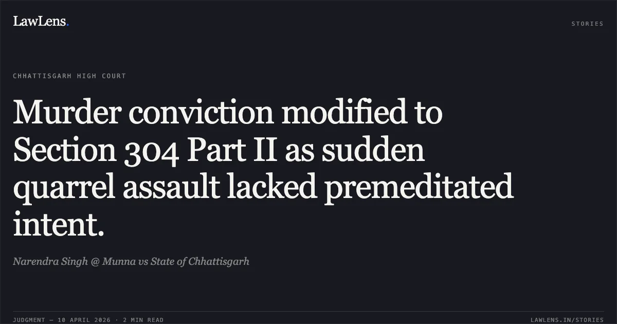 Murder conviction modified to Section 304 Part II as sudden quarrel assault lacked premeditated intent.. Narendra Singh @ Munna vs State of Chhattisgarh. Chhattisgarh High Court. LawLens