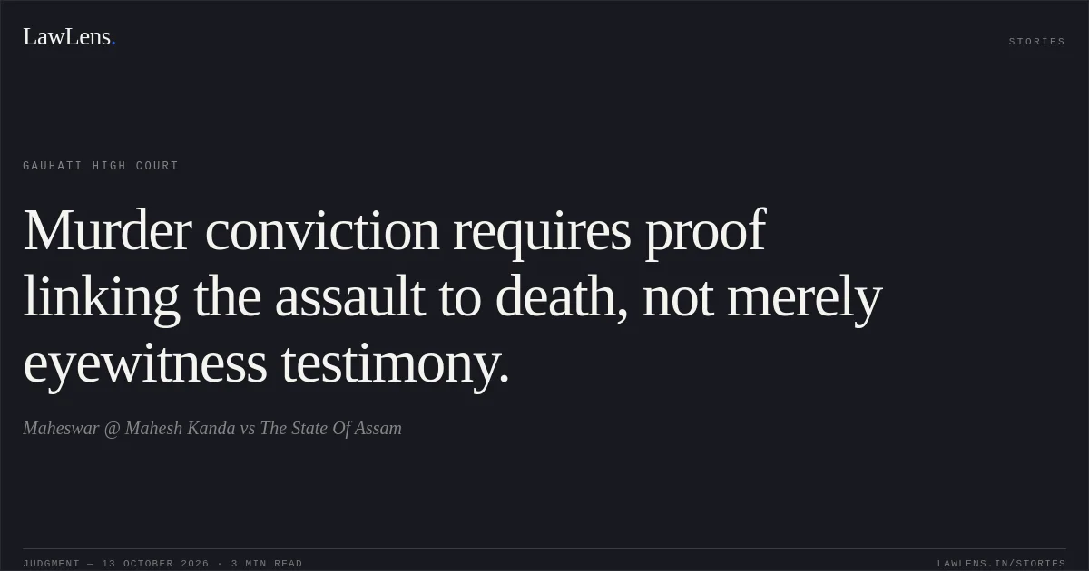 Murder conviction requires proof linking the assault to death, not merely eyewitness testimony.. Maheswar @ Mahesh Kanda vs The State Of Assam. Gauhati High Court. LawLens