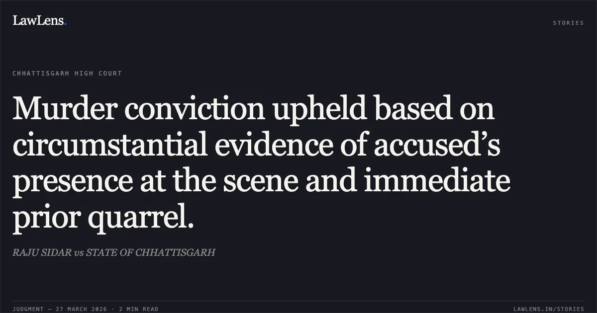 Murder conviction upheld based on circumstantial evidence of accused’s presence at the scene and immediate prior quarrel.. RAJU SIDAR vs STATE OF CHHATTISGARH. Chhattisgarh High Court. LawLens