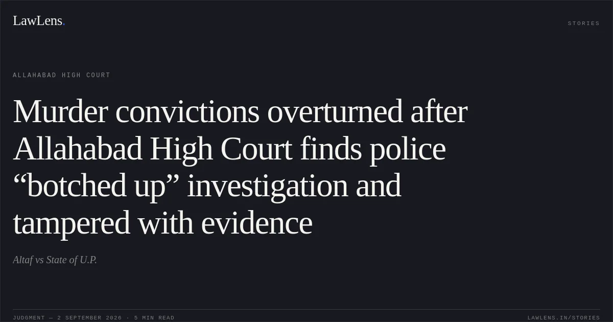Murder convictions overturned after Allahabad High Court finds police “botched up” investigation and tampered with evidence. Altaf vs State of U.P.. Allahabad High Court. LawLens