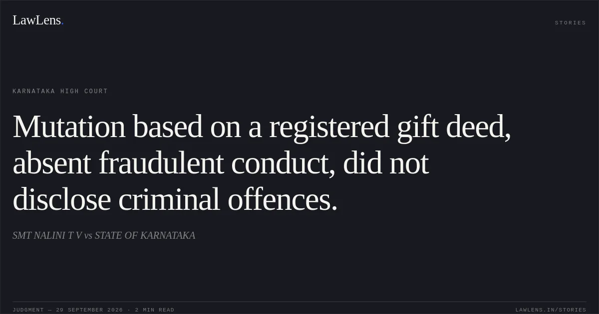 Mutation based on a registered gift deed, absent fraudulent conduct, did not disclose criminal offences.. SMT NALINI T V vs STATE OF KARNATAKA. Karnataka High Court. LawLens