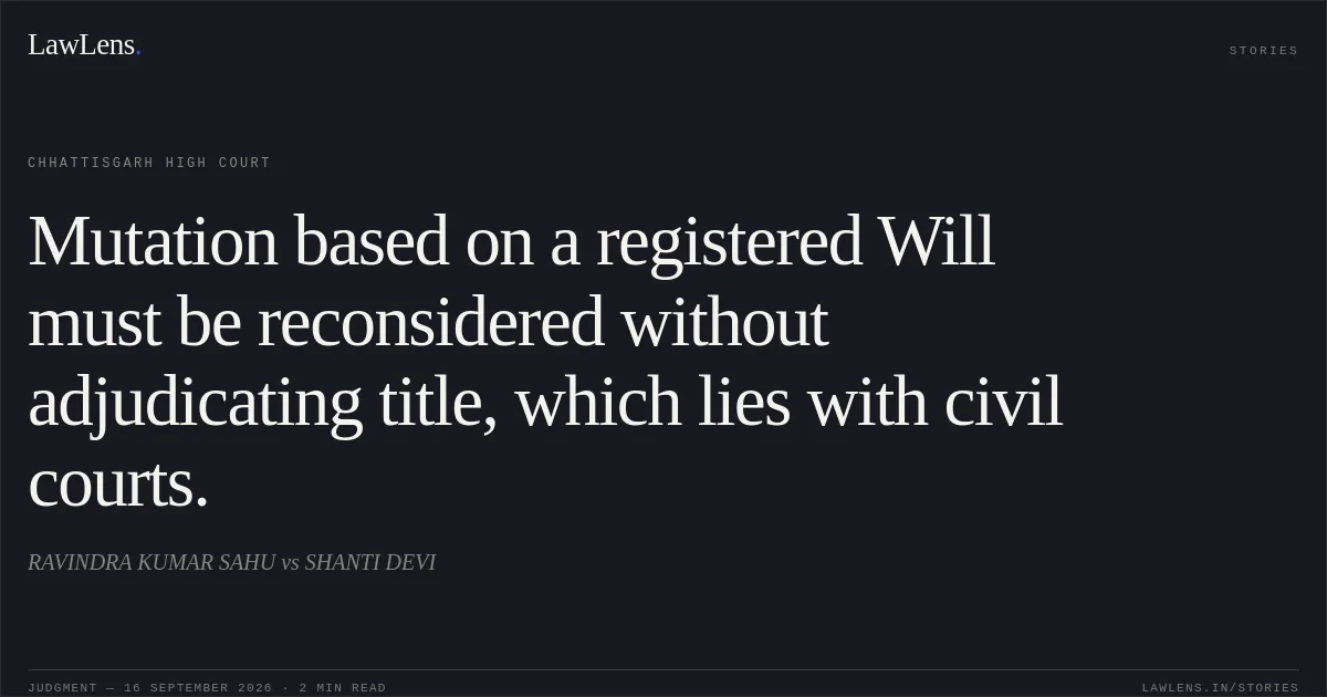 Mutation based on a registered Will must be reconsidered without adjudicating title, which lies with civil courts.. RAVINDRA KUMAR SAHU vs SHANTI DEVI. Chhattisgarh High Court. LawLens