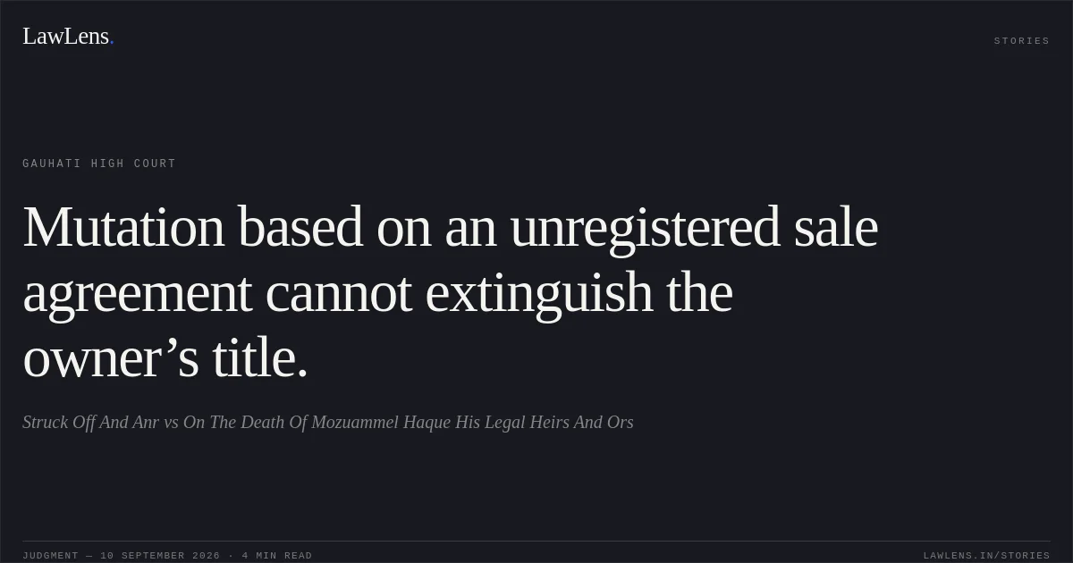 Mutation based on an unregistered sale agreement cannot extinguish the owner’s title.. Struck Off And Anr vs On The Death Of Mozuammel Haque His Legal Heirs And Ors. Gauhati High Court. LawLens