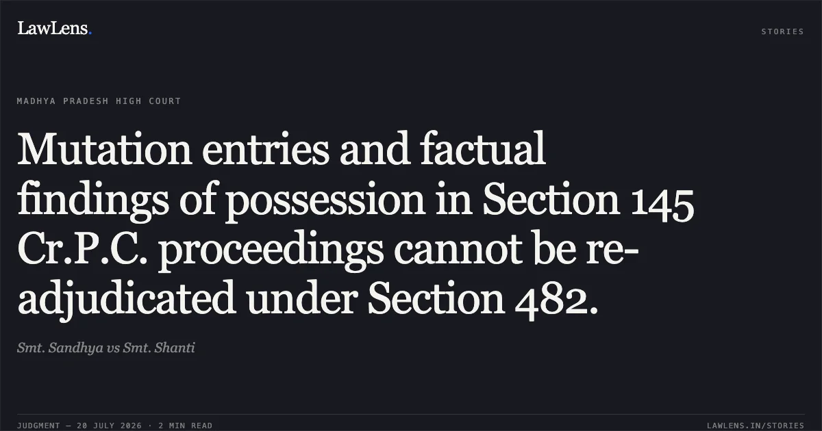 Mutation entries and factual findings of possession in Section 145 Cr.P.C. proceedings cannot be re-adjudicated under Section 482.. Smt. Sandhya vs Smt. Shanti. Madhya Pradesh High Court. LawLens