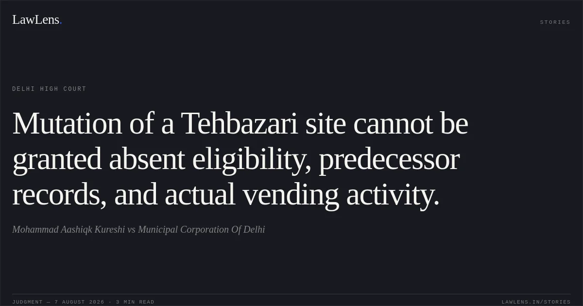 Mutation of a Tehbazari site cannot be granted absent eligibility, predecessor records, and actual vending activity.. Mohammad Aashiqk Kureshi vs Municipal Corporation Of Delhi. Delhi High Court. LawLens