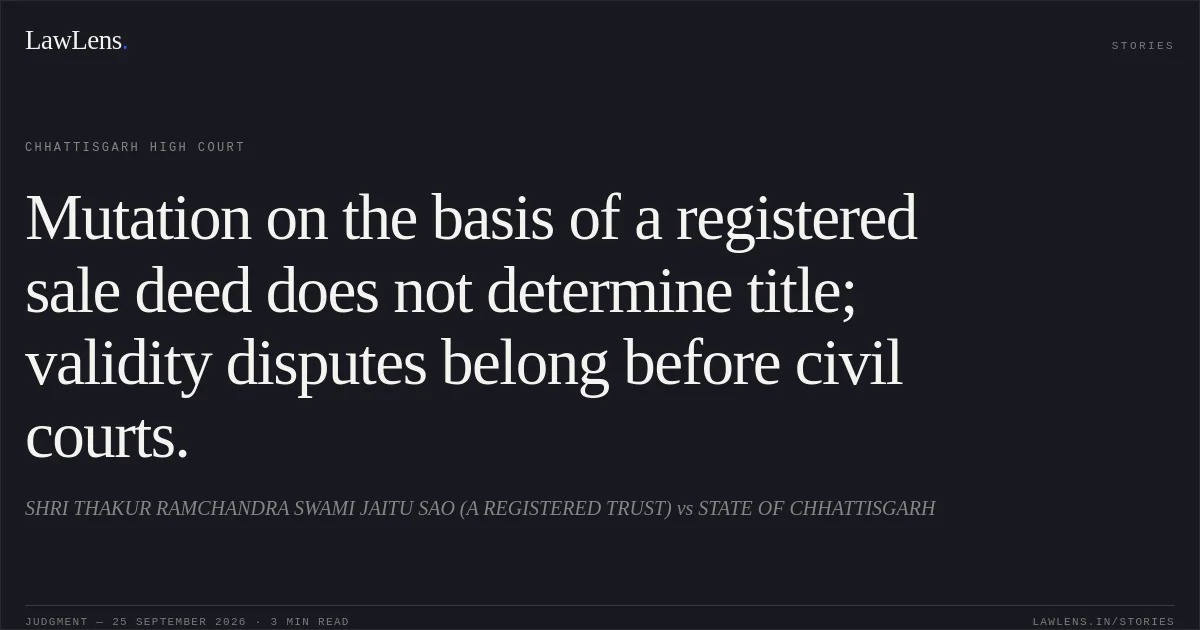 Mutation on the basis of a registered sale deed does not determine title; validity disputes belong before civil courts.. SHRI THAKUR RAMCHANDRA SWAMI JAITU SAO (A REGISTERED TRUST) vs STATE OF CHHATTISGARH. Chhattisgarh High Court. LawLens