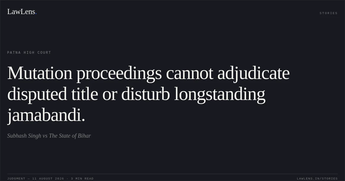 Mutation proceedings cannot adjudicate disputed title or disturb longstanding jamabandi.. Subhash Singh vs The State of Bihar. Patna High Court. LawLens