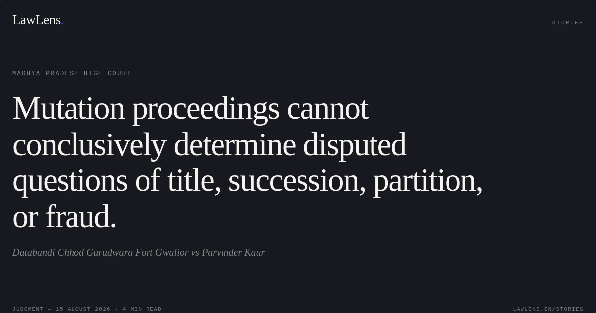 Mutation proceedings cannot conclusively determine disputed questions of title, succession, partition, or fraud.. Databandi Chhod Gurudwara Fort Gwalior vs Parvinder Kaur. Madhya Pradesh High Court. LawLens