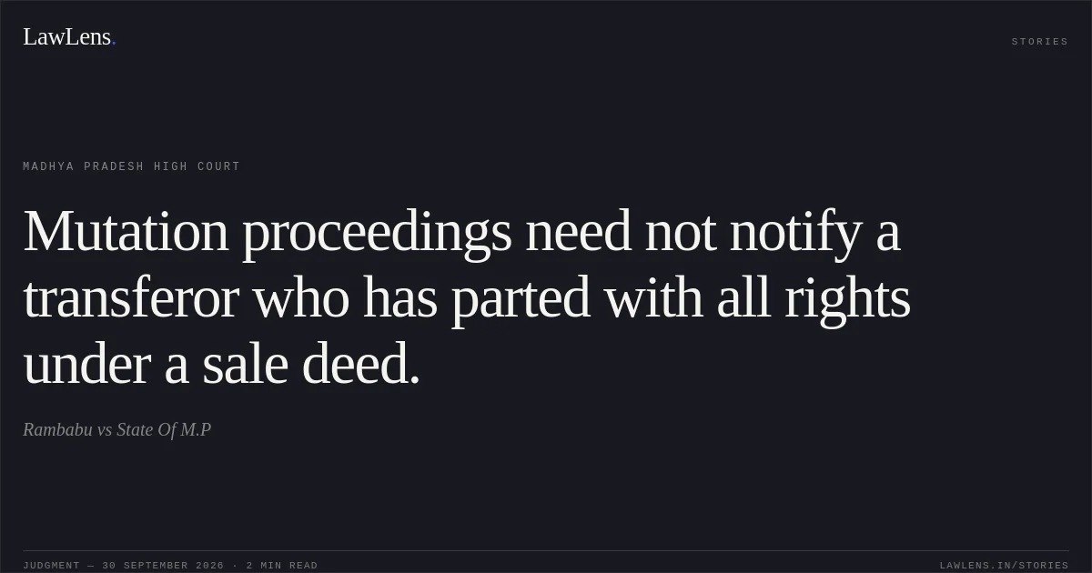 Mutation proceedings need not notify a transferor who has parted with all rights under a sale deed.. Rambabu vs State Of M.P. Madhya Pradesh High Court. LawLens