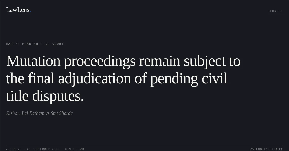 Mutation proceedings remain subject to the final adjudication of pending civil title disputes.. Kishori Lal Batham vs Smt Sharda. Madhya Pradesh High Court. LawLens