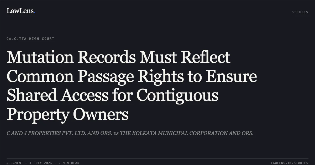 Mutation Records Must Reflect Common Passage Rights to Ensure Shared Access for Contiguous Property Owners. C AND J PROPERTIES PVT. LTD. AND ORS. vs THE KOLKATA MUNICIPAL CORPORATION AND ORS.. Calcutta High Court. LawLens